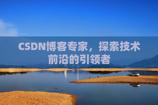 CSDN博客专家,探索技术前沿的引领者